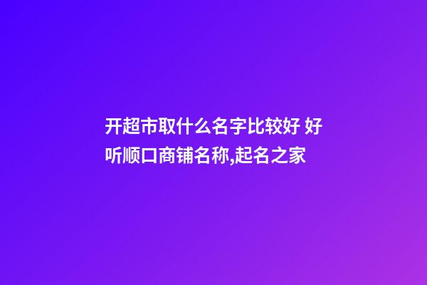 开超市取什么名字比较好 好听顺口商铺名称,起名之家-第1张-店铺起名-玄机派